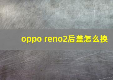 oppo reno2后盖怎么换